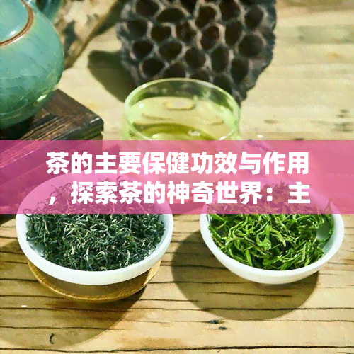 茶的主要保健功效与作用，探索茶的神奇世界：主要保健功效与作用详解