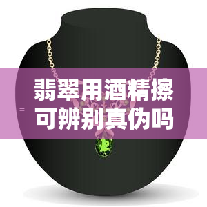 翡翠用精擦可辨别真伪吗，揭秘翡翠鉴定：用精擦拭真的能辨别真伪吗？