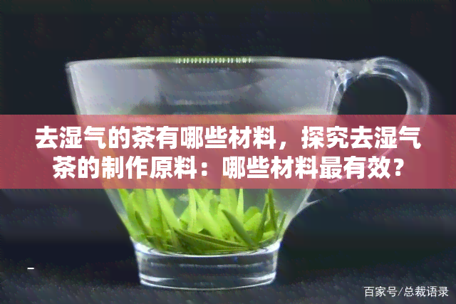 去湿气的茶有哪些材料，探究去湿气茶的制作原料：哪些材料最有效？