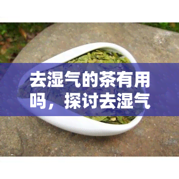 去湿气的茶有用吗，探讨去湿气的茶的功效：它们真的有用吗？