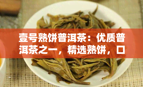 壹号熟饼普洱茶：优质普洱茶之一，精选熟饼，口感醇厚，回味悠长。