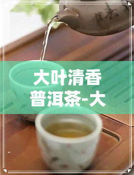 大叶清香普洱茶-大叶清香普洱茶图片