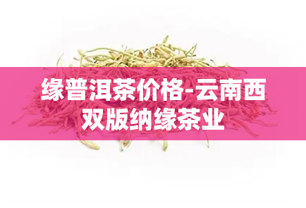 缘普洱茶价格-云南西双版纳缘茶业