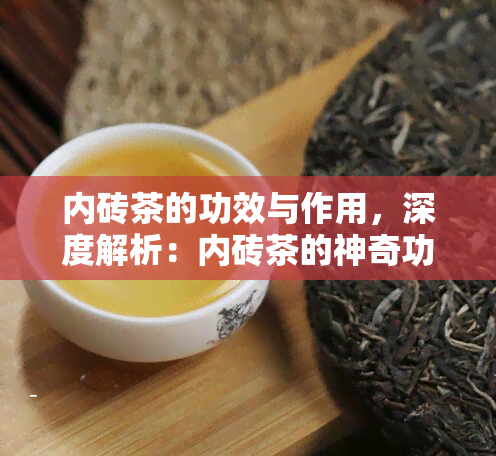 内砖茶的功效与作用，深度解析：内砖茶的神奇功效与作用