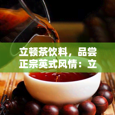 立顿茶饮料，品尝正宗英式风情：立顿茶饮料的魅力所在