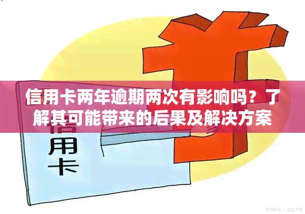 信用卡两年逾期两次有影响吗？了解其可能带来的后果及解决方案