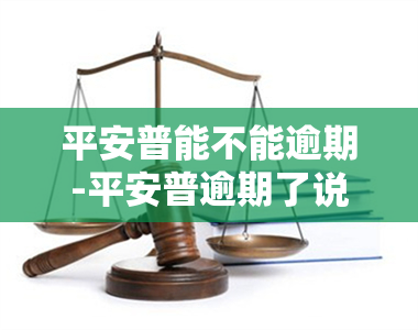 平安普能不能逾期-平安普逾期了说可以只需还本金,可靠吗?