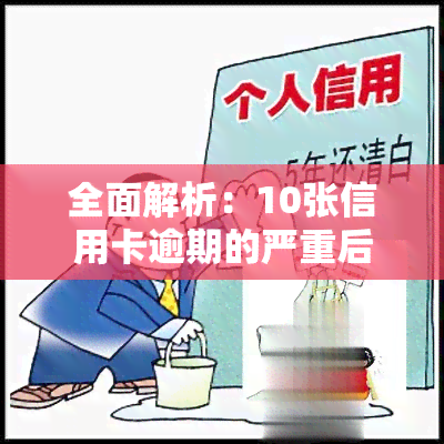 全面解析：10张信用卡逾期的严重后果及影响