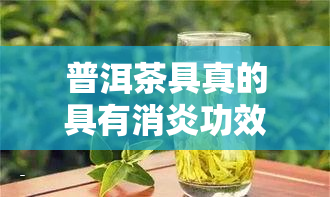 普洱茶具真的具有消炎功效吗？探讨其使用方法与消炎作用