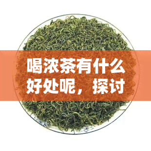 喝浓茶有什么好处呢，探讨喝浓茶的五大益处，你不可不知！