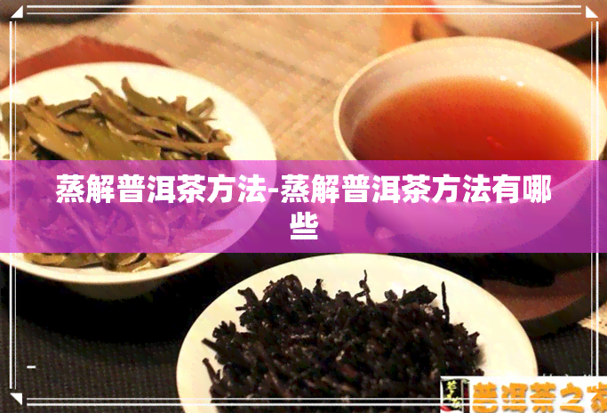 蒸解普洱茶方法-蒸解普洱茶方法有哪些