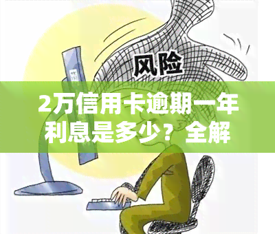 2万信用卡逾期一年利息是多少？全解答！