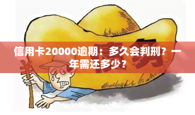 信用卡20000逾期：多久会判刑？一年需还多少？