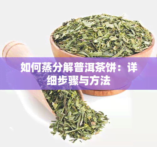 如何蒸分解普洱茶饼：详细步骤与方法