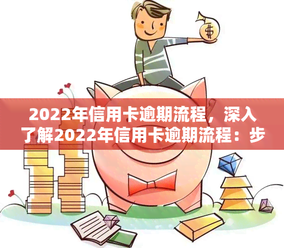 2022年信用卡逾期流程，深入了解2022年信用卡逾期流程：步骤、影响及解决方法