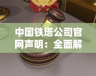 中国铁塔公司官网声明：全面解读公司最新动态