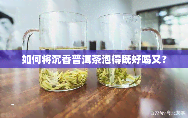 如何将沉香普洱茶泡得既好喝又？