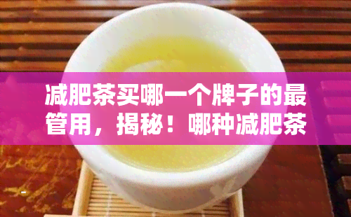 减肥茶买哪一个牌子的最管用，揭秘！哪种减肥茶效果？