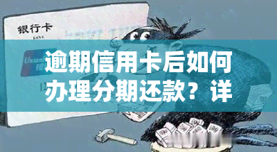 逾期信用卡后如何办理分期还款？详细步骤在此！