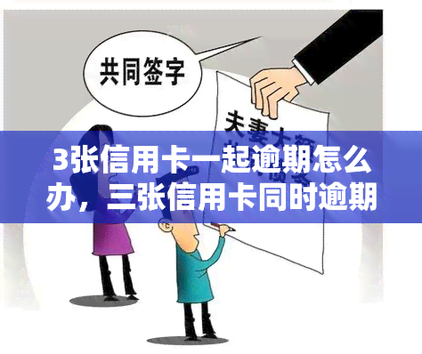 3张信用卡一起逾期怎么办，三张信用卡同时逾期，如何处理？