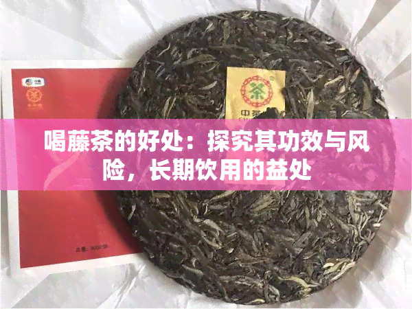 喝藤茶的好处：探究其功效与风险，长期饮用的益处