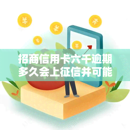 招商信用卡六千逾期多久会上并可能被起诉？