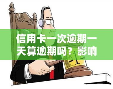 信用卡一次逾期一天算逾期吗？影响及解决方法