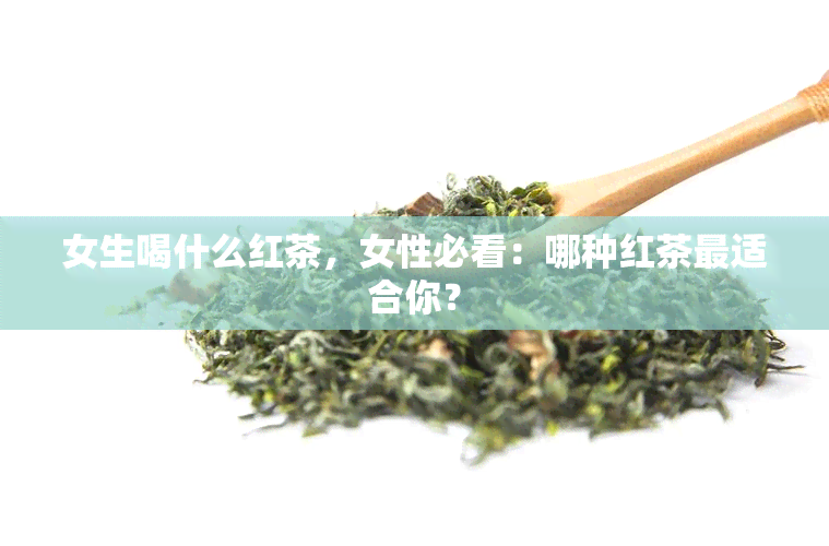 女生喝什么红茶，女性必看：哪种红茶最适合你？