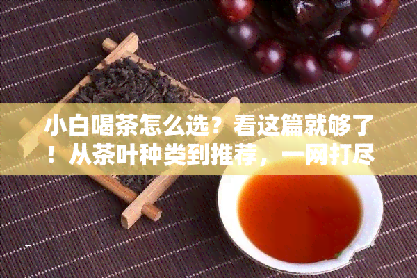 小白喝茶怎么选？看这篇就够了！从茶叶种类到推荐，一网打尽！