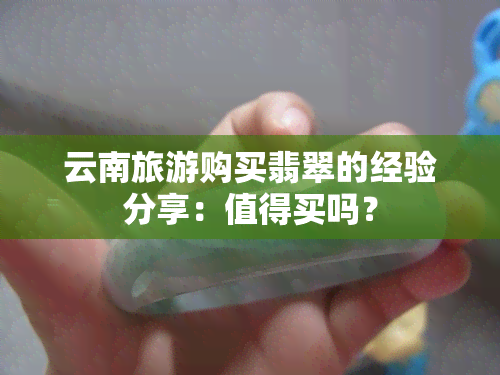 云南旅游购买翡翠的经验分享：值得买吗？