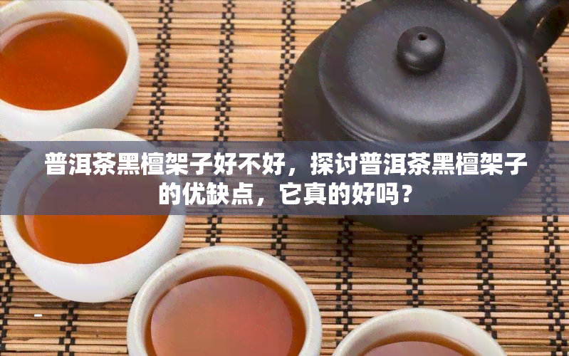 普洱茶黑檀架子好不好，探讨普洱茶黑檀架子的优缺点，它真的好吗？