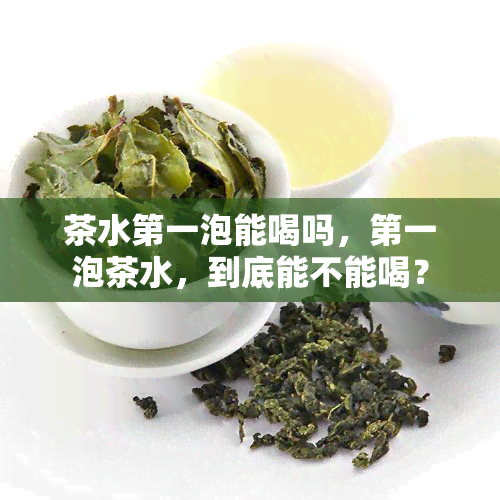 茶水之一泡能喝吗，之一泡茶水，到底能不能喝？