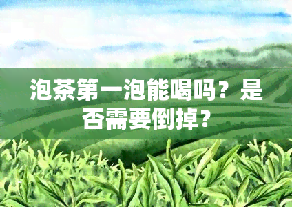 泡茶之一泡能喝吗？是否需要倒掉？