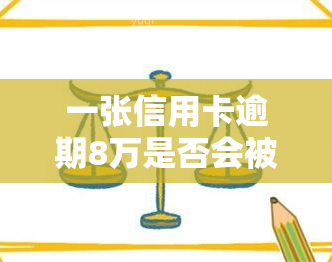 一张信用卡逾期8万是否会被判刑？ - 从法律角度解析信用卡逾期的后果