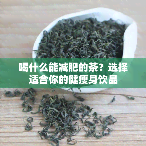 喝什么能减肥的茶？选择适合你的健瘦身饮品