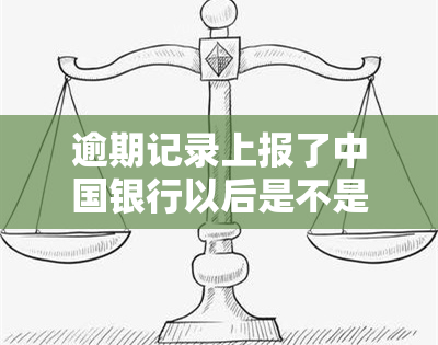 逾期记录上报了中国银行以后是不是不能贷款了，逾期记录上报中国银行后，还能否申请贷款？