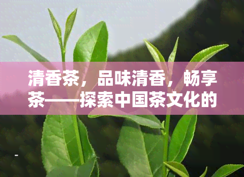 清香茶，品味清香，畅享茶——探索中国茶文化的魅力