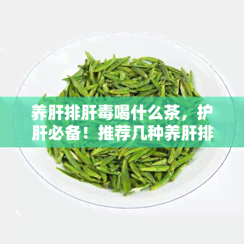 养肝排肝喝什么茶，护肝必备！推荐几种养肝排肝的饮品