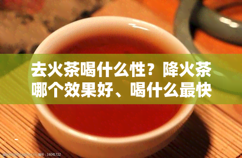 去火茶喝什么性？降火茶哪个效果好、喝什么最快？