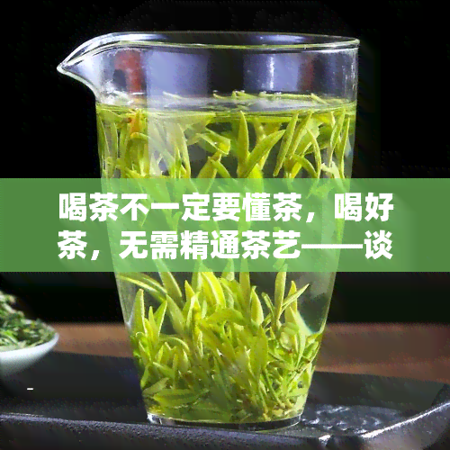 喝茶不一定要懂茶，喝好茶，无需精通茶艺——谈喝茶态度