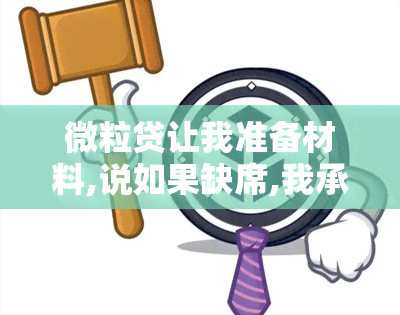 微粒贷让我准备材料,说如果缺席,我承担后果：申请会否被拒?