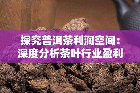 探究普洱茶利润空间：深度分析茶叶行业盈利潜力