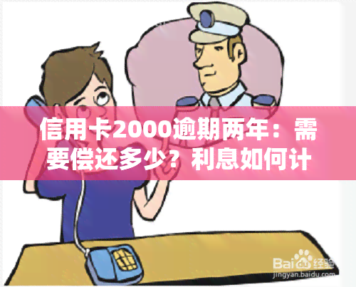 信用卡2000逾期两年：需要偿还多少？利息如何计算？