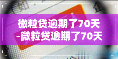 微粒贷逾期了70天-微粒贷逾期了70天怎么办