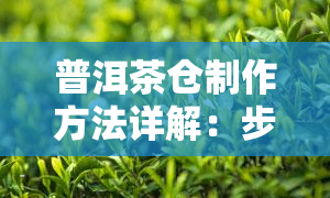 普洱茶仓制作方法详解：步骤、技巧与注意事