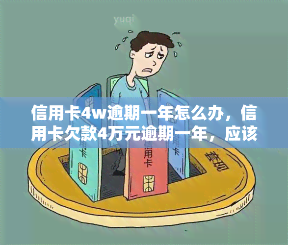 信用卡4w逾期一年怎么办，信用卡欠款4万元逾期一年，应该怎样处理？