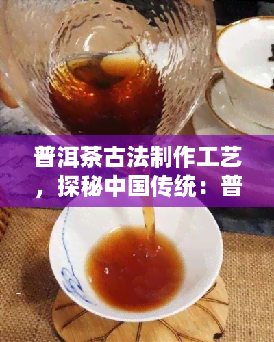 普洱茶古法制作工艺，探秘中国传统：普洱茶古法制作工艺全解析