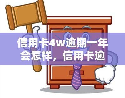 信用卡4w逾期一年会怎样，信用卡逾期一年，欠款4万会产生什么后果？