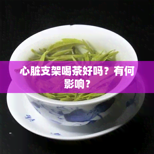 心脏支架喝茶好吗？有何影响？