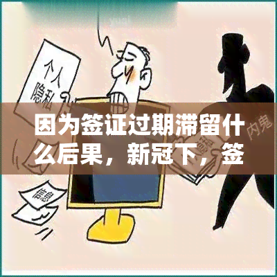 因为签证过期滞留什么后果，下，签证过期滞留可能带来的严重后果